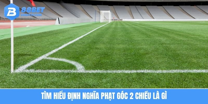 Phạt Góc 2 Chiều Là Gì? Khai Thác Chiến Thuật Tối Ưu Hóa